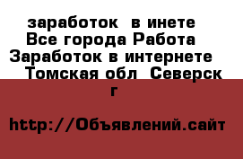  заработок  в инете - Все города Работа » Заработок в интернете   . Томская обл.,Северск г.